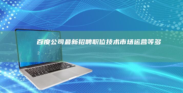 百度公司最新招聘职位：技术、市场、运营等多岗位诚邀您的加入！