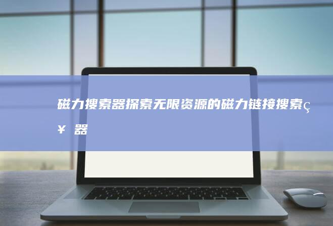 磁力搜索器：探索无限资源的磁力链接搜索神器